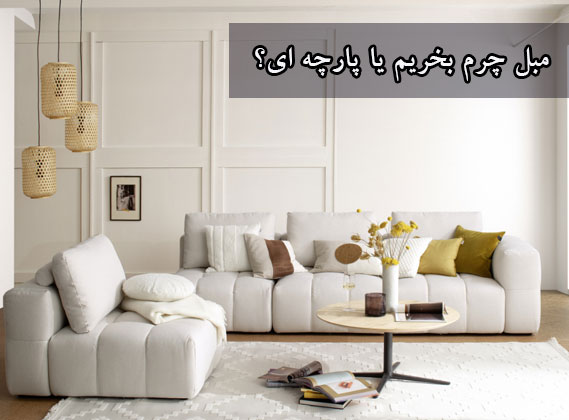 نکاتی برای انتخاب بین مبل چرم و پارچه ای
